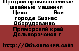 Продам промышленные швейные машинки › Цена ­ 100 000 - Все города Бизнес » Оборудование   . Приморский край,Дальнереченск г.